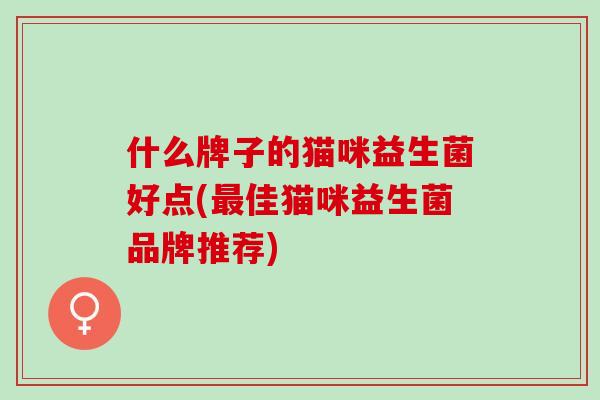 什么牌子的猫咪益生菌好点(佳猫咪益生菌品牌推荐) 什么牌子的猫咪益生菌好点(佳猫咪益生菌品牌推荐)