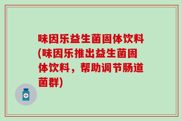 味因乐益生菌固体饮料(味因乐推出益生菌固体饮料，帮助调节肠道菌群)