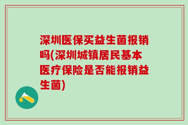 深圳医保买益生菌报销吗(深圳城镇居民基本医疗保险是否能报销益生菌)