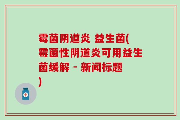 霉菌炎 益生菌(霉菌性炎可用益生菌缓解 - 新闻标题)
