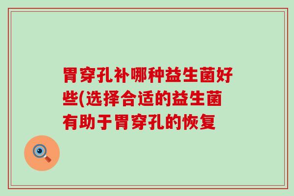 胃穿孔补哪种益生菌好些(选择合适的益生菌有助于胃穿孔的恢复 胃穿孔补哪种益生菌好些(选择合适的益生菌有助于胃穿孔的恢复