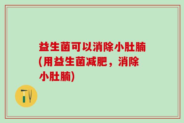 益生菌可以消除小肚腩(用益生菌，消除小肚腩)