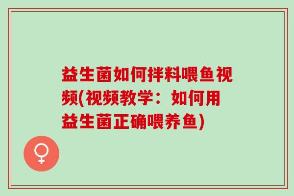 益生菌如何拌料喂鱼视频(视频教学：如何用益生菌正确喂养鱼)