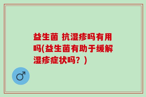益生菌 抗吗有用吗(益生菌有助于缓解症状吗？)
