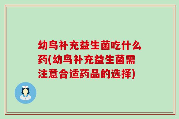幼鸟补充益生菌吃什么药(幼鸟补充益生菌需注意合适药品的选择) 幼鸟补充益生菌吃什么药(幼鸟补充益生菌需注意合适药品的选择)