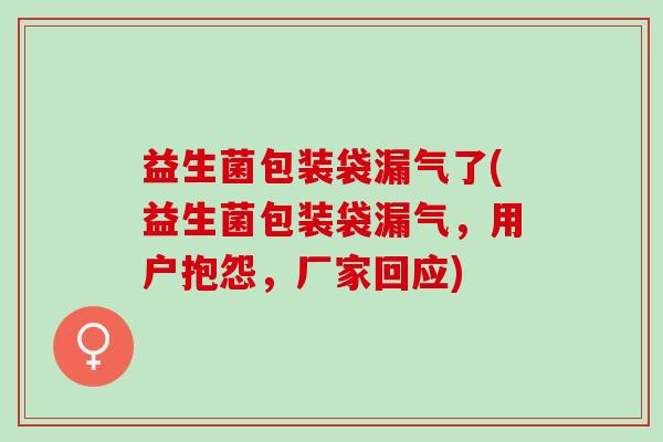 益生菌包装袋漏气了(益生菌包装袋漏气，用户抱怨，厂家回应)