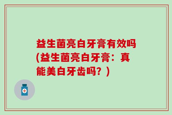 益生菌亮白牙膏有效吗(益生菌亮白牙膏：真能美白牙齿吗？)