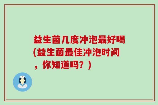 益生菌几度冲泡好喝(益生菌佳冲泡时间,你知道吗?) 益生菌几度冲泡好喝(益生菌佳冲泡时间,你知道吗?)