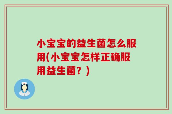 小宝宝的益生菌怎么服用(小宝宝怎样正确服用益生菌?) 小宝宝的益生菌怎么服用(小宝宝怎样正确服用益生菌?)