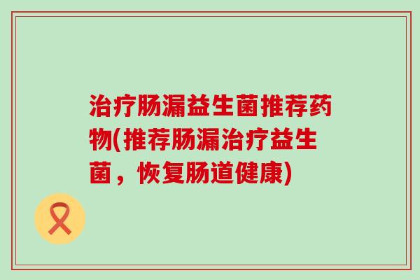 肠漏益生菌推荐(推荐肠漏益生菌，恢复肠道健康)