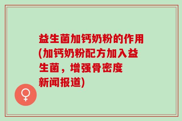 益生菌加钙奶粉的作用(加钙奶粉配方加入益生菌,增强骨密度 新闻报道) 益生菌加钙奶粉的作用(加钙奶粉配方加入益生菌,增强骨密度 新闻报道)
