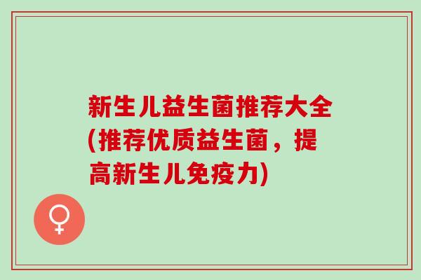 新生儿益生菌推荐大全(推荐优质益生菌，提高新生儿力)