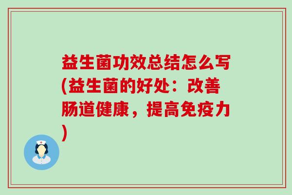 益生菌功效总结怎么写(益生菌的好处：改善肠道健康，提高力)