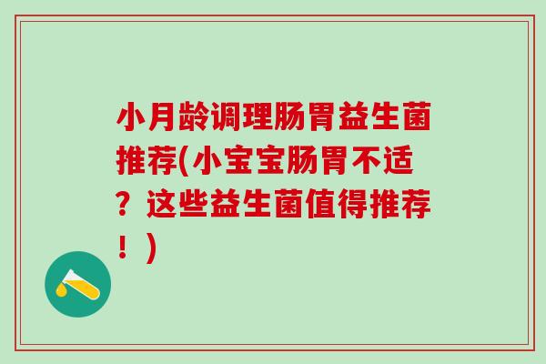 小月龄调理肠胃益生菌推荐(小宝宝肠胃不适?这些益生菌值得推荐!) 小月龄调理肠胃益生菌推荐(小宝宝肠胃不适?这些益生菌值得推荐!)