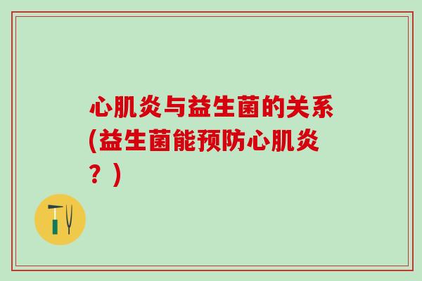 心肌炎与益生菌的关系(益生菌能心肌炎？)