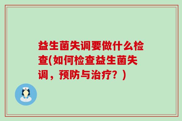 益生菌失调要做什么检查(如何检查益生菌失调，与？)