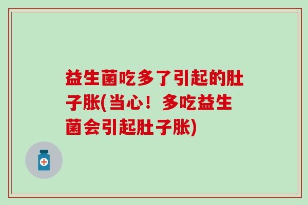 益生菌吃多了引起的肚子胀(当心！多吃益生菌会引起肚子胀)