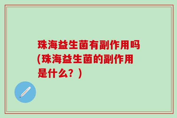 珠海益生菌有副作用吗(珠海益生菌的副作用是什么？)
