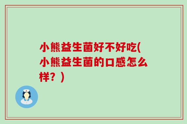 小熊益生菌好不好吃(小熊益生菌的口感怎么样？)