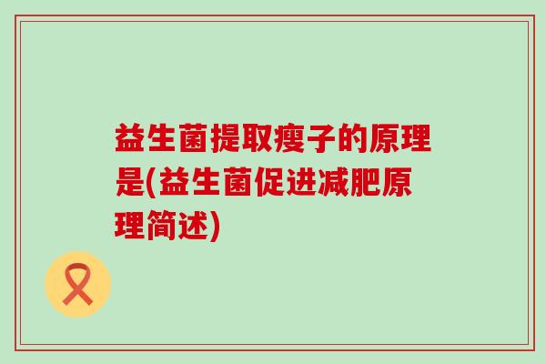益生菌提取瘦子的原理是(益生菌促进原理简述) 益生菌提取瘦子的原理是(益生菌促进原理简述)