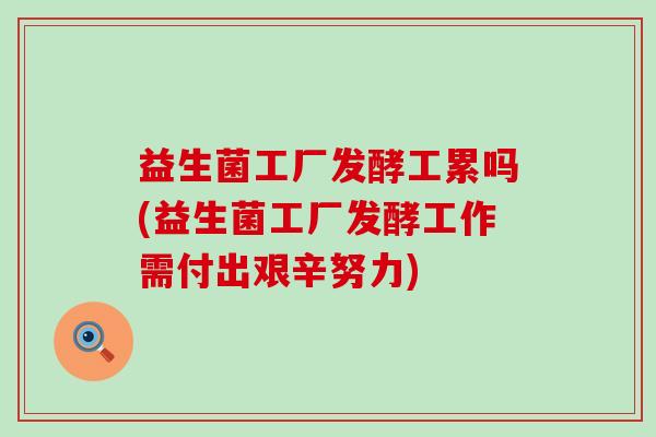 益生菌工厂发酵工累吗(益生菌工厂发酵工作需付出艰辛努力)