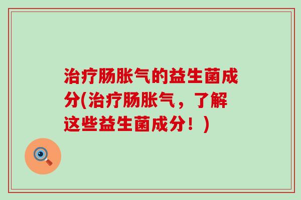 肠的益生菌成分(肠,了解这些益生菌成分!) 肠的益生菌成分(肠,了解这些益生菌成分!)