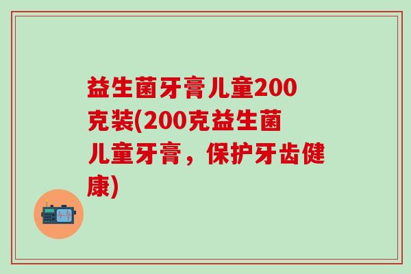 益生菌牙膏儿童200克装(200克益生菌儿童牙膏,保护牙齿健康) 益生菌牙膏儿童200克装(200克益生菌儿童牙膏,保护牙齿健康)