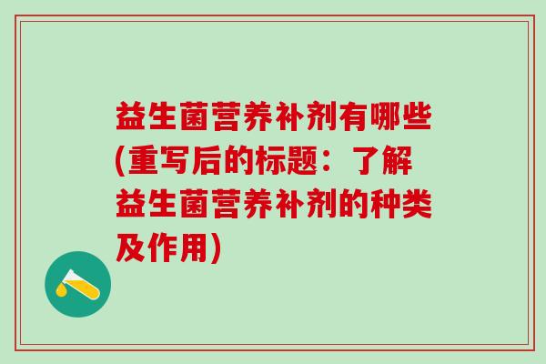益生菌营养补剂有哪些(重写后的标题：了解益生菌营养补剂的种类及作用)