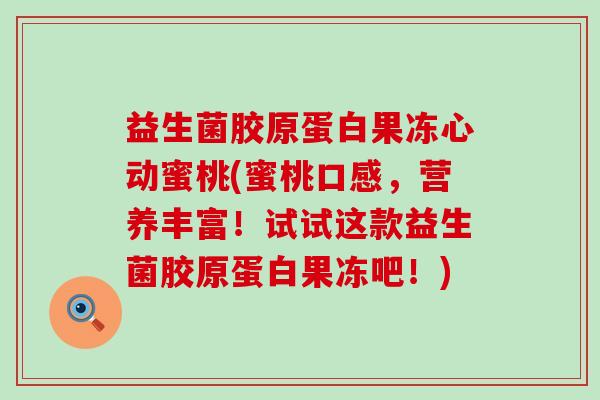 益生菌胶原蛋白果冻心动蜜桃(蜜桃口感,营养丰富!试试这款益生菌胶原蛋白果冻吧!) 益生菌胶原蛋白果冻心动蜜桃(蜜桃口感,营养丰富!试试这款益生菌胶原蛋白果冻吧!)