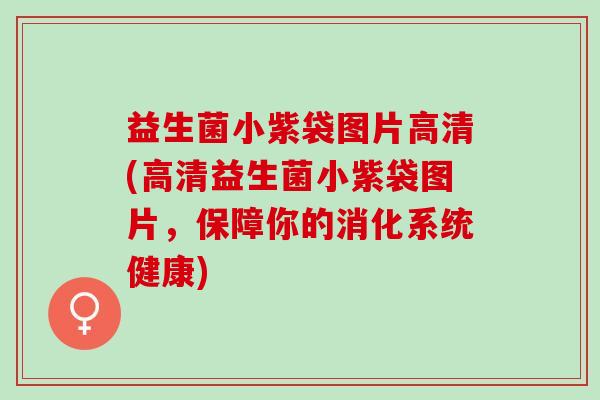 益生菌小紫袋图片高清(高清益生菌小紫袋图片,保障你的消化系统健康) 益生菌小紫袋图片高清(高清益生菌小紫袋图片,保障你的消化系统健康)