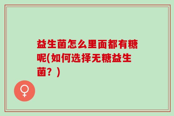 益生菌怎么里面都有糖呢(如何选择无糖益生菌？)