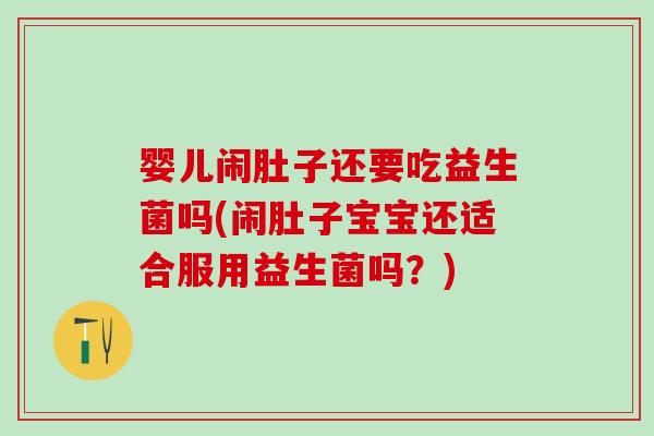 婴儿闹肚子还要吃益生菌吗(闹肚子宝宝还适合服用益生菌吗？)