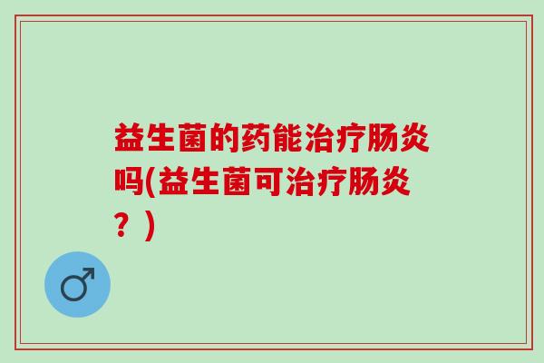 益生菌的药能吗(益生菌可？)
