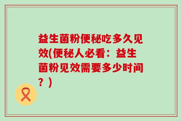 益生菌粉吃多久见效(人必看:益生菌粉见效需要多少时间?) 益生菌粉吃多久见效(人必看:益生菌粉见效需要多少时间?)