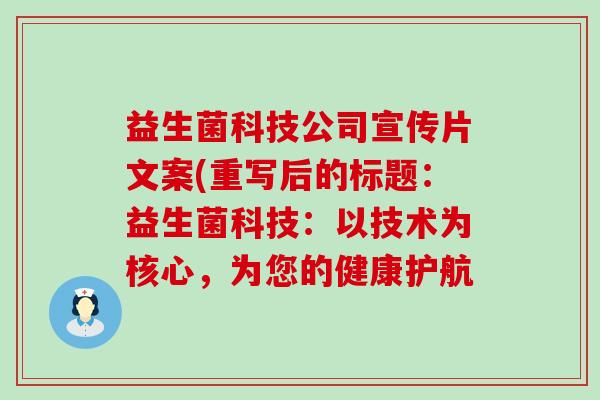 益生菌科技公司宣传片文案(重写后的标题:益生菌科技:以技术为核心,为您的健康护航 益生菌科技公司宣传片文案(重写后的标题:益生菌科技:以技术为核心,为您的健康护航