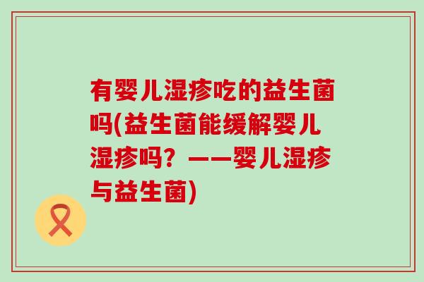 有婴儿吃的益生菌吗(益生菌能缓解婴儿吗?——婴儿与益生菌) 有婴儿吃的益生菌吗(益生菌能缓解婴儿吗?——婴儿与益生菌)