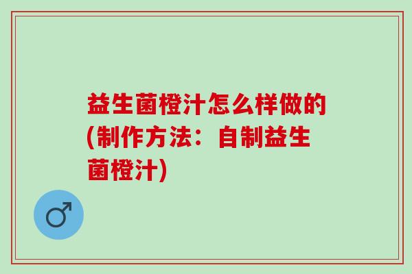 益生菌橙汁怎么样做的(制作方法:自制益生菌橙汁) 益生菌橙汁怎么样做的(制作方法:自制益生菌橙汁)