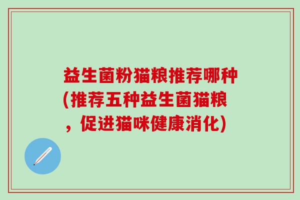益生菌粉猫粮推荐哪种(推荐五种益生菌猫粮，促进猫咪健康消化)