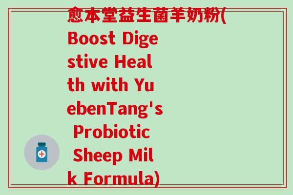 愈本堂益生菌羊奶粉(Boost Digestive Health with YuebenTang's Probiotic Sheep Milk Formula) 愈本堂益生菌羊奶粉(Boost Digestive Health with YuebenTang's Probiotic Sheep Milk Formula)