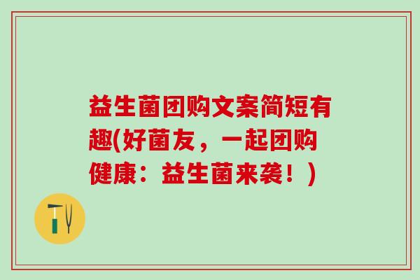 益生菌团购文案简短有趣(好菌友,一起团购健康:益生菌来袭!) 益生菌团购文案简短有趣(好菌友,一起团购健康:益生菌来袭!)