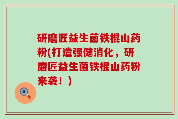 研磨匠益生菌铁棍山药粉(打造强健消化,研磨匠益生菌铁棍山药粉来袭!) 研磨匠益生菌铁棍山药粉(打造强健消化,研磨匠益生菌铁棍山药粉来袭!)