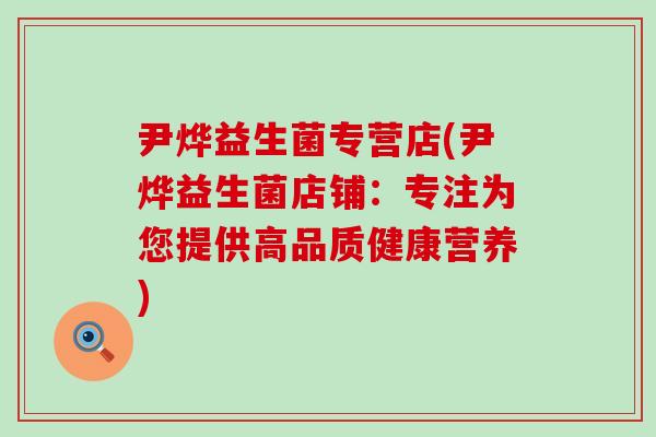 尹烨益生菌专营店(尹烨益生菌店铺:专注为您提供高品质健康营养) 尹烨益生菌专营店(尹烨益生菌店铺:专注为您提供高品质健康营养)