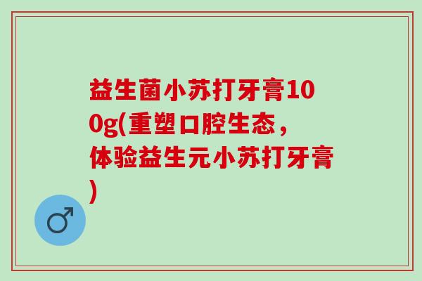 益生菌小苏打牙膏100g(重塑口腔生态,体验益生元小苏打牙膏) 益生菌小苏打牙膏100g(重塑口腔生态,体验益生元小苏打牙膏)
