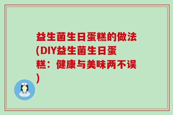益生菌生日蛋糕的做法(DIY益生菌生日蛋糕:健康与美味两不误) 益生菌生日蛋糕的做法(DIY益生菌生日蛋糕:健康与美味两不误)