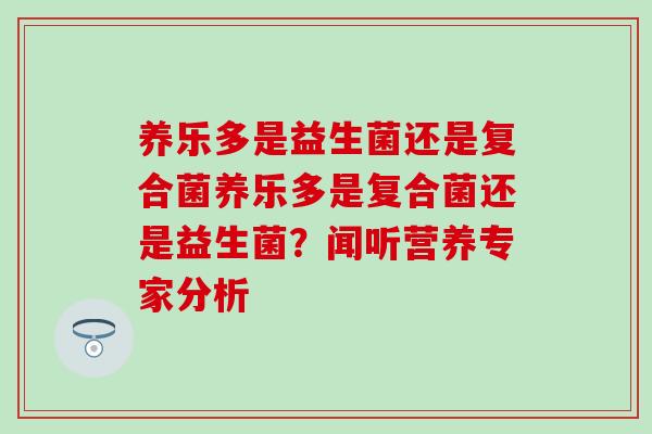 养乐多是益生菌还是复合菌养乐多是复合菌还是益生菌?闻听营养专家分析 养乐多是益生菌还是复合菌养乐多是复合菌还是益生菌?闻听营养专家分析