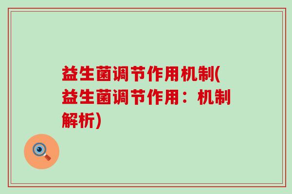 益生菌调节作用机制(益生菌调节作用:机制解析) 益生菌调节作用机制(益生菌调节作用:机制解析)