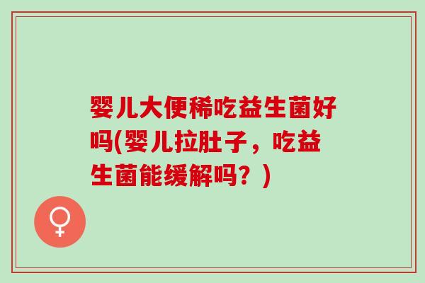 婴儿大便稀吃益生菌好吗(婴儿拉肚子,吃益生菌能缓解吗?) 婴儿大便稀吃益生菌好吗(婴儿拉肚子,吃益生菌能缓解吗?)