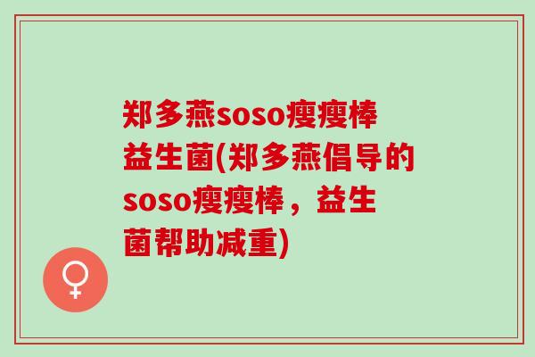 郑多燕soso瘦瘦棒益生菌(郑多燕倡导的soso瘦瘦棒,益生菌帮助减重) 郑多燕soso瘦瘦棒益生菌(郑多燕倡导的soso瘦瘦棒,益生菌帮助减重)