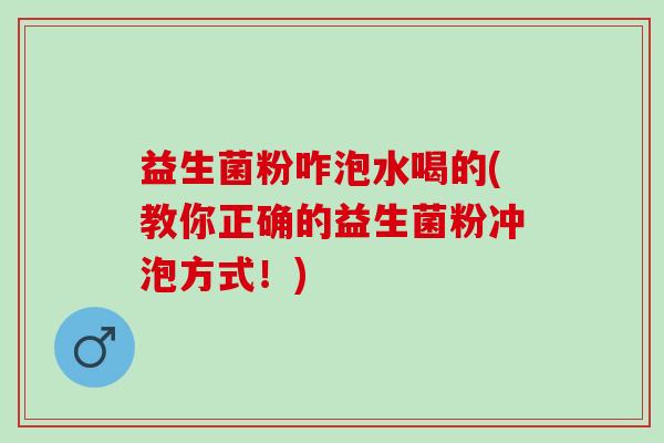 益生菌粉咋泡水喝的(教你正确的益生菌粉冲泡方式！)