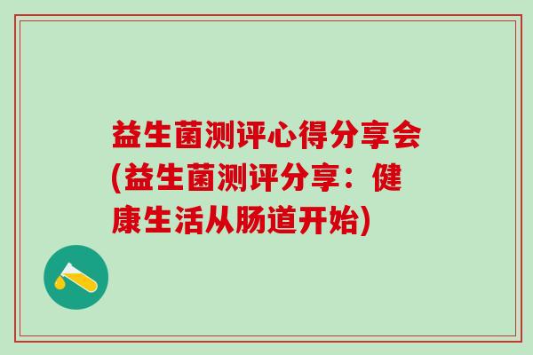 益生菌测评心得分享会(益生菌测评分享：健康生活从肠道开始)